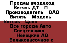 Продам вездеход Витязь ДТ-10П › Производитель ­ ОАО Витязь › Модель ­ Витязь › Цена ­ 4 750 000 - Все города Авто » Спецтехника   . Ненецкий АО,Великовисочное с.